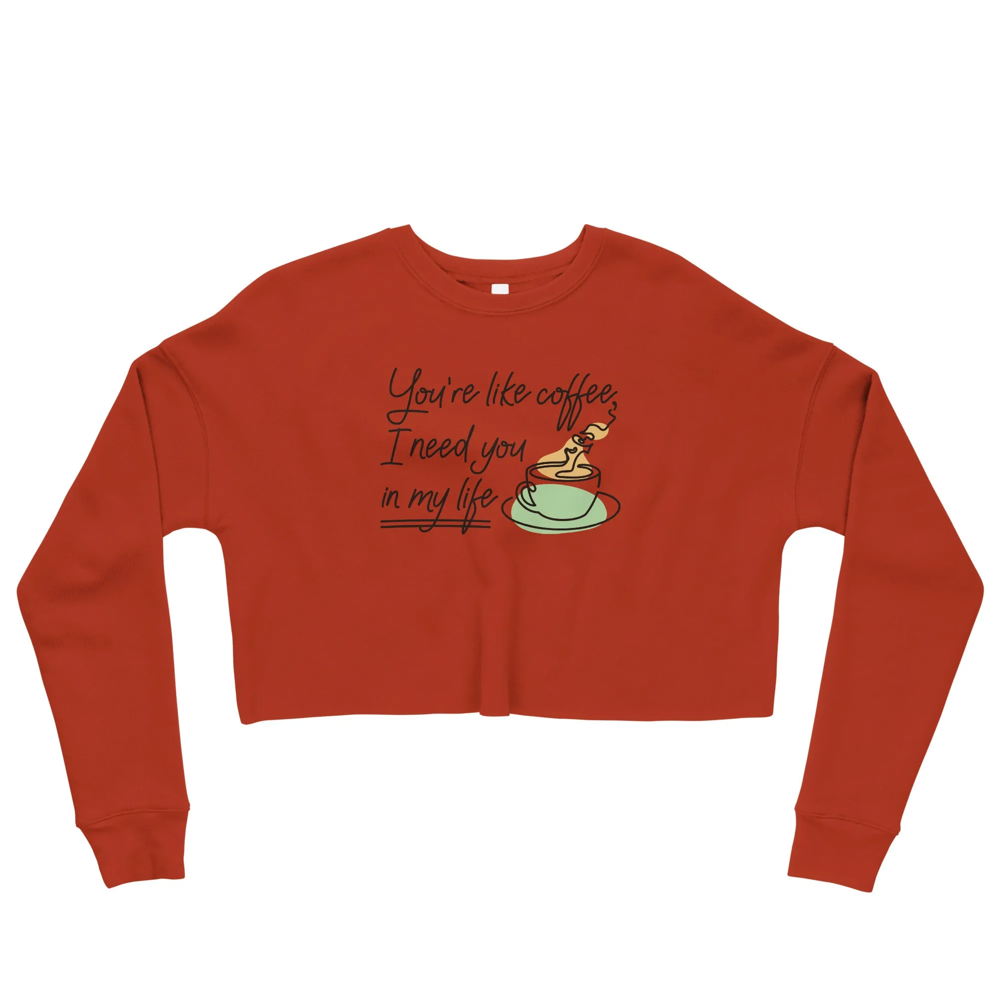 Crop Sweatshirt Womens (You're Like Coffee, I Need You In My Life - Inspiration 0018)