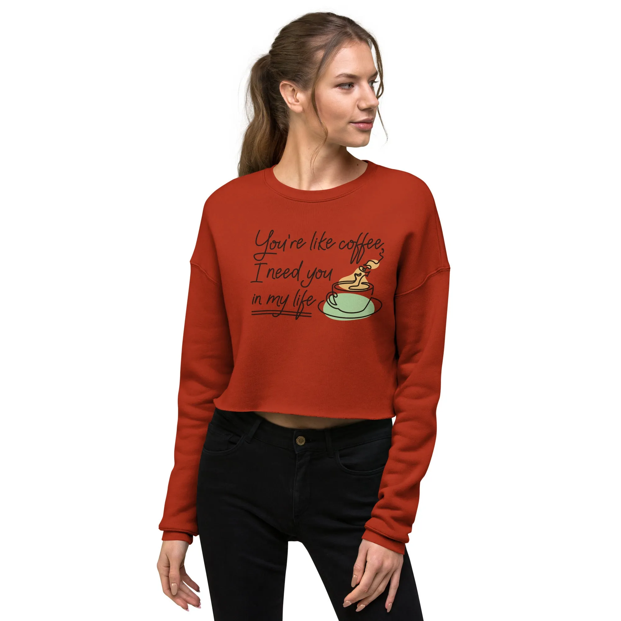 Crop Sweatshirt Womens (You're Like Coffee, I Need You In My Life - Inspiration 0018)