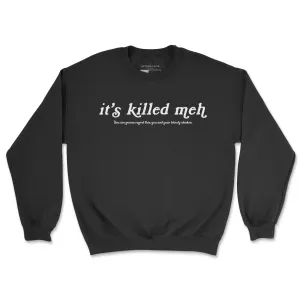 It's Killed Meh Sweatshirt